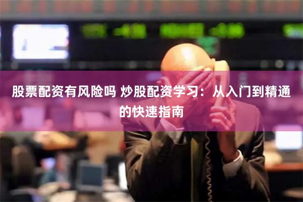 股票配资有风险吗 炒股配资学习：从入门到精通的快速指南