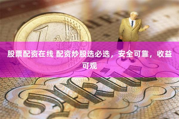 股票配资在线 配资炒股选必选，安全可靠，收益可观
