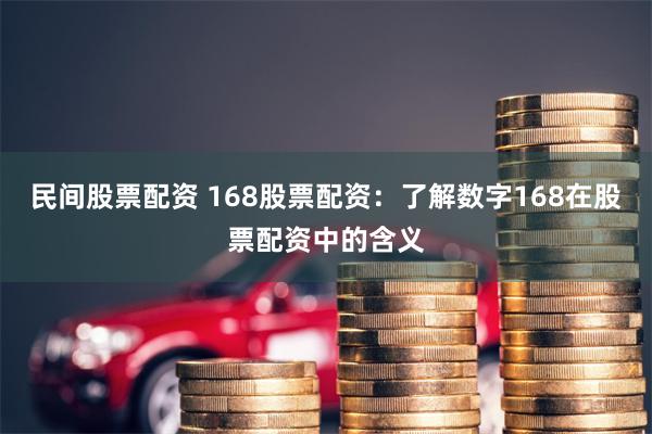 民间股票配资 168股票配资：了解数字168在股票配资中的含义