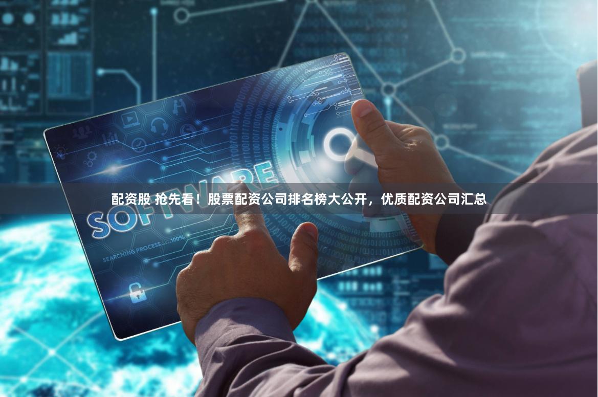 配资股 抢先看！股票配资公司排名榜大公开，优质配资公司汇总