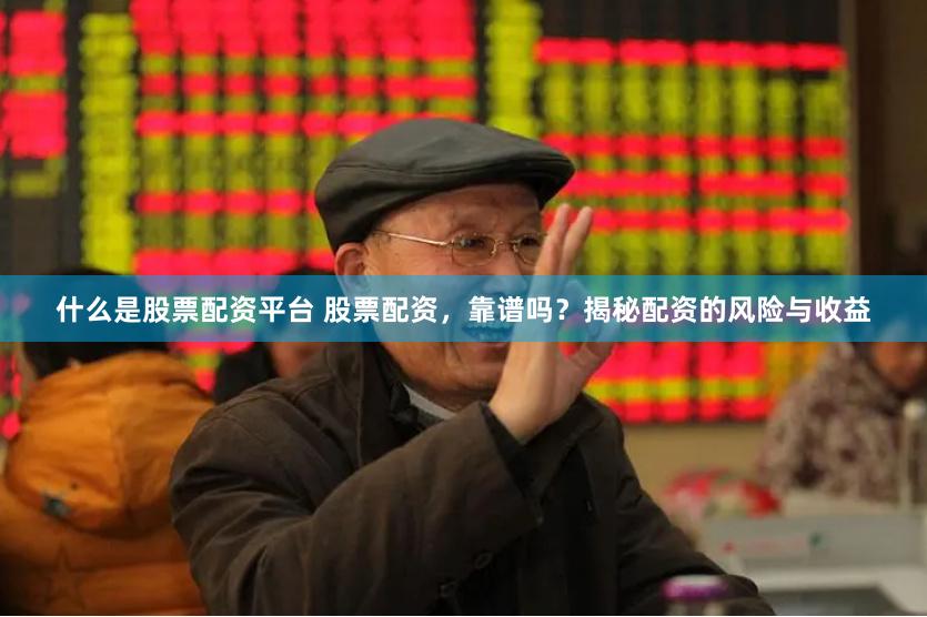 什么是股票配资平台 股票配资，靠谱吗？揭秘配资的风险与收益
