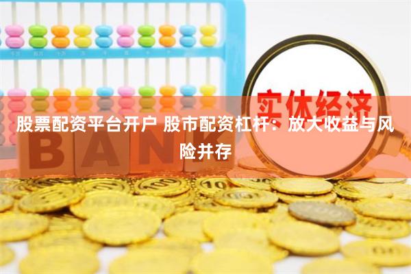 股票配资平台开户 股市配资杠杆：放大收益与风险并存