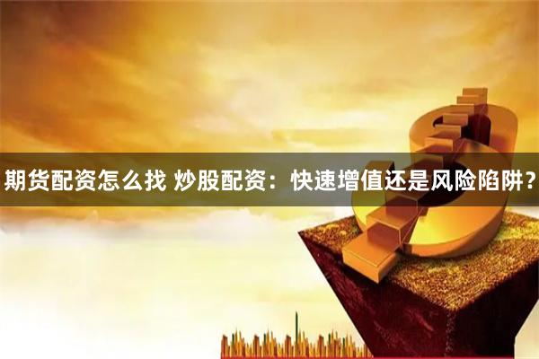 期货配资怎么找 炒股配资：快速增值还是风险陷阱？