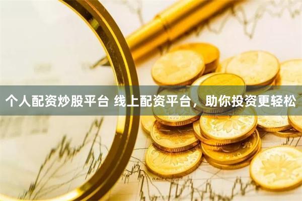 个人配资炒股平台 线上配资平台，助你投资更轻松