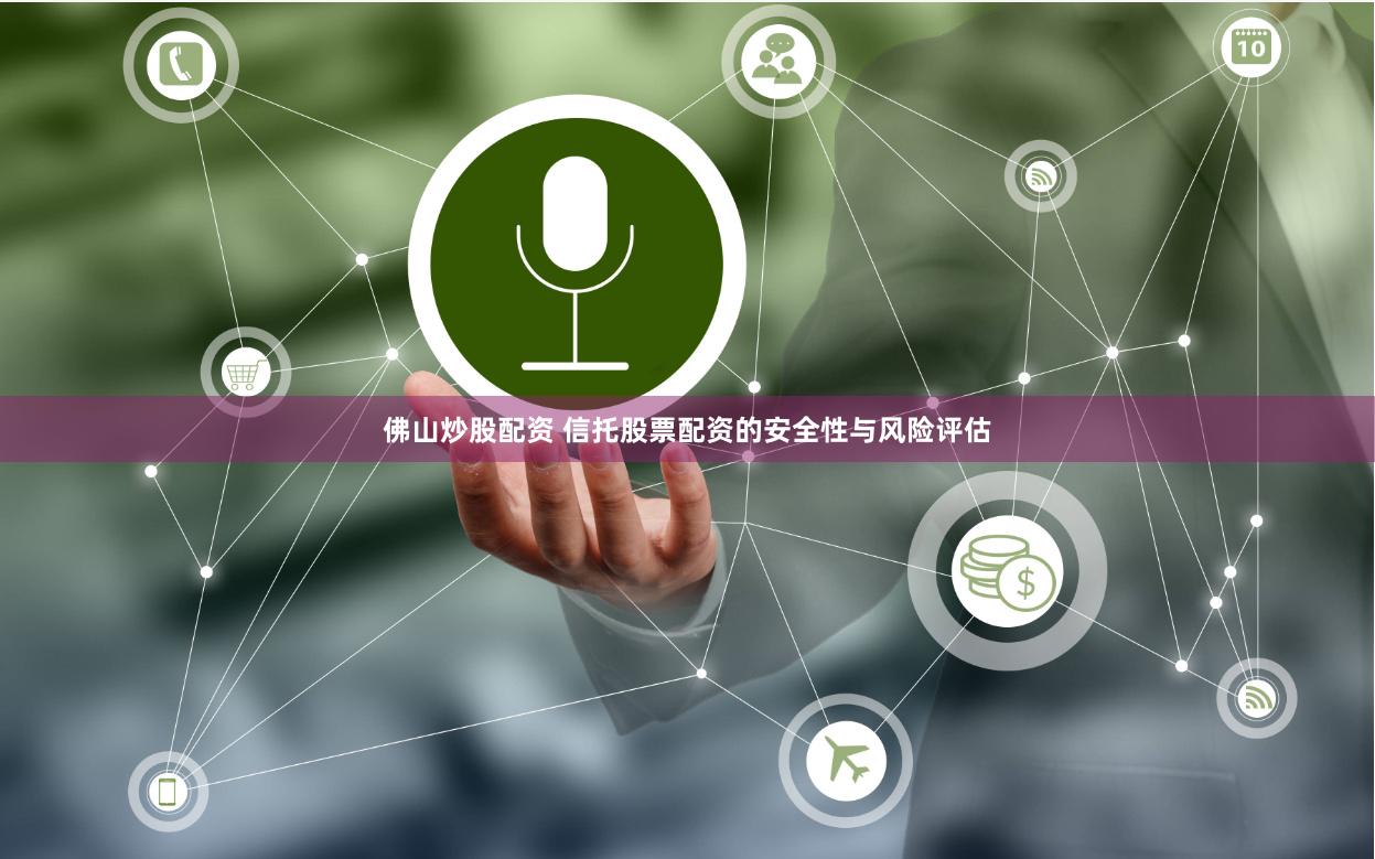佛山炒股配资 信托股票配资的安全性与风险评估