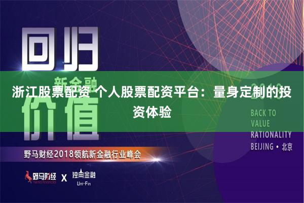 浙江股票配资 个人股票配资平台：量身定制的投资体验