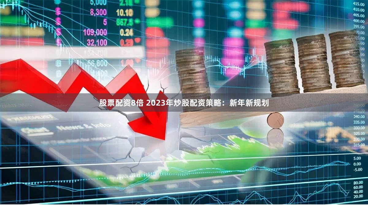 股票配资8倍 2023年炒股配资策略：新年新规划