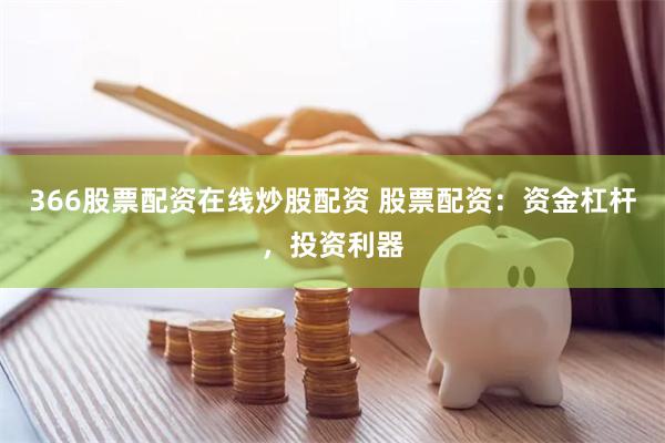 366股票配资在线炒股配资 股票配资：资金杠杆，投资利器