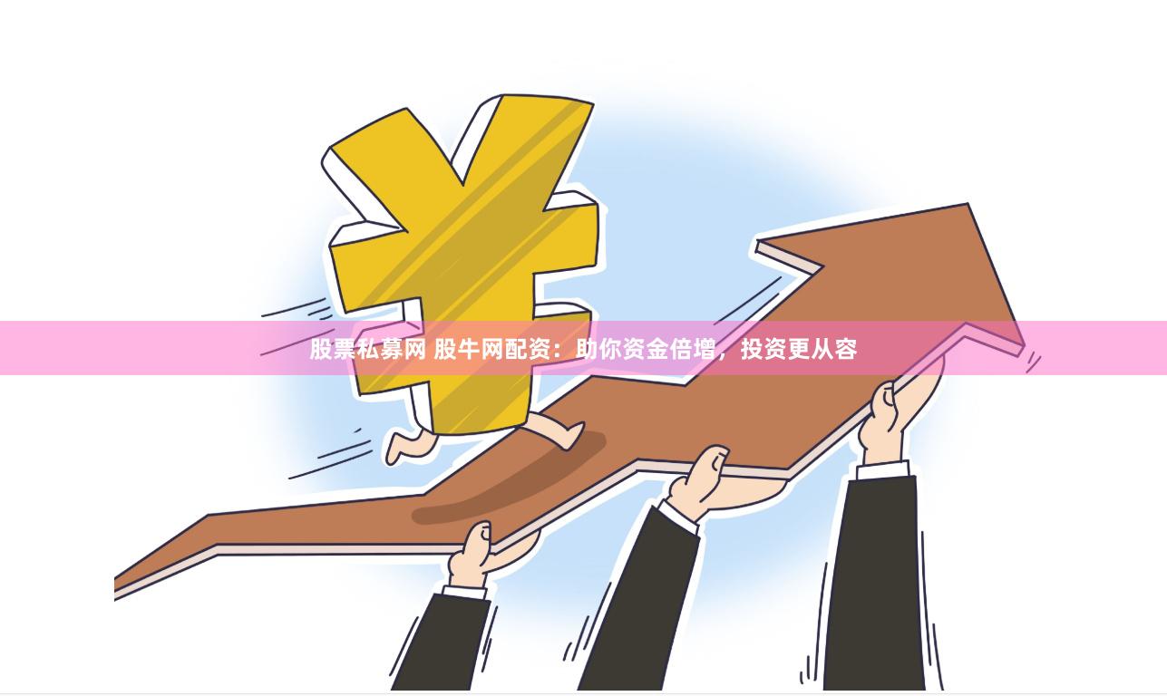 股票私募网 股牛网配资：助你资金倍增，投资更从容