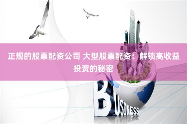 正规的股票配资公司 大型股票配资：解锁高收益投资的秘密