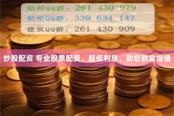 炒股配资 专业股票配资，超低利息，助您财富增值