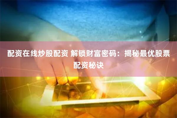 配资在线炒股配资 解锁财富密码：揭秘最优股票配资秘诀