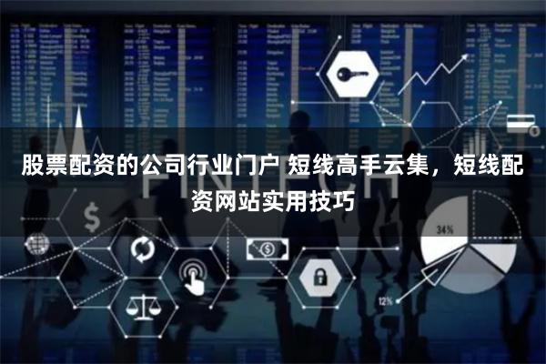 股票配资的公司行业门户 短线高手云集，短线配资网站实用技巧