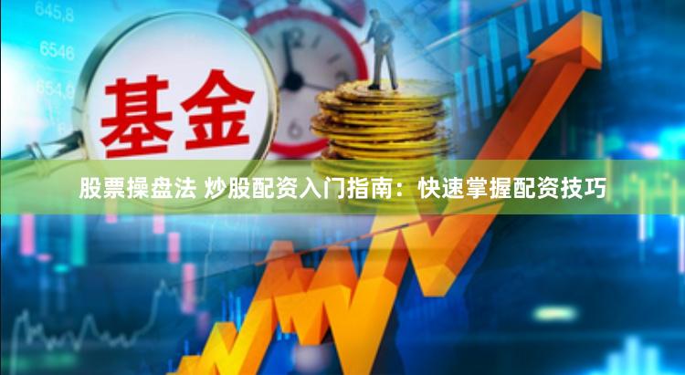 股票操盘法 炒股配资入门指南：快速掌握配资技巧