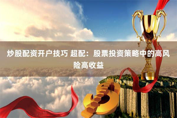 炒股配资开户技巧 超配：股票投资策略中的高风险高收益