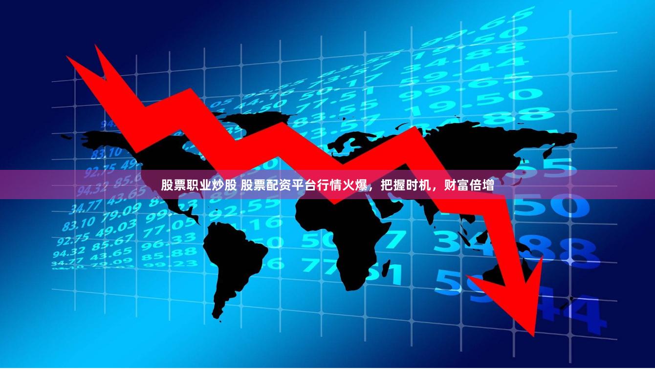 股票职业炒股 股票配资平台行情火爆，把握时机，财富倍增