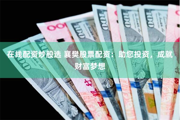 在线配资炒股选 襄樊股票配资：助您投资，成就财富梦想