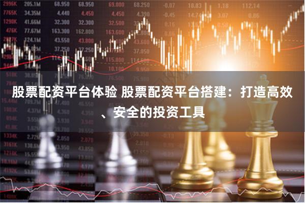 股票配资平台体验 股票配资平台搭建：打造高效、安全的投资工具