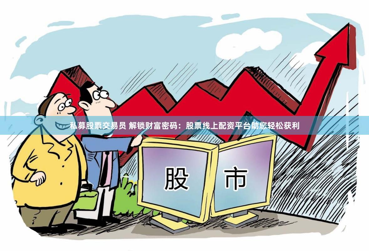 私募股票交易员 解锁财富密码：股票线上配资平台助您轻松获利