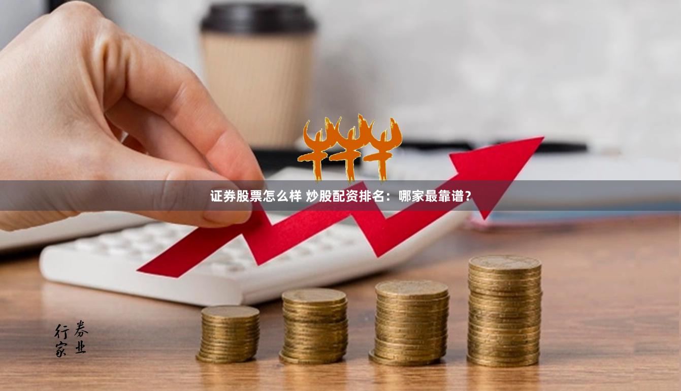 证券股票怎么样 炒股配资排名：哪家最靠谱？