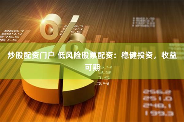 炒股配资门户 低风险股票配资：稳健投资，收益可期