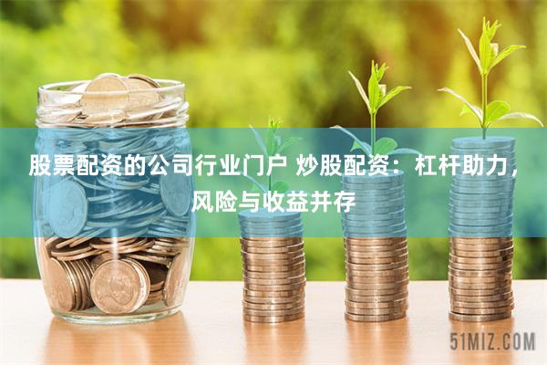股票配资的公司行业门户 炒股配资：杠杆助力，风险与收益并存