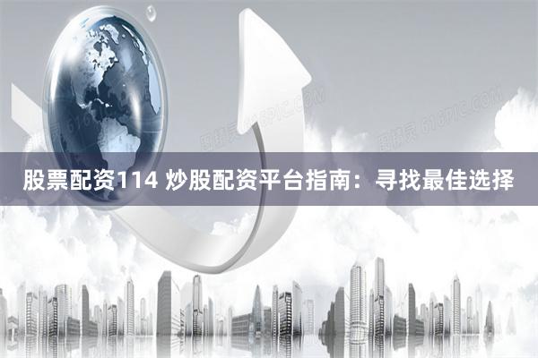 股票配资114 炒股配资平台指南：寻找最佳选择