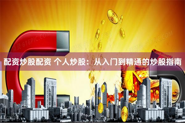 配资炒股配资 个人炒股：从入门到精通的炒股指南