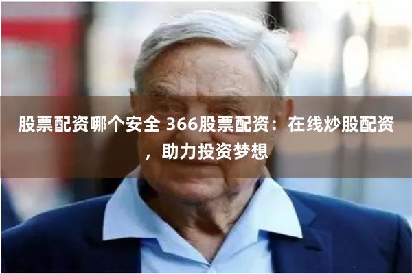 股票配资哪个安全 366股票配资：在线炒股配资，助力投资梦想