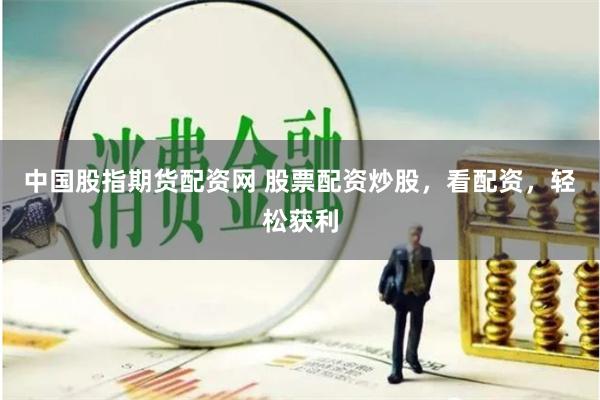 中国股指期货配资网 股票配资炒股，看配资，轻松获利