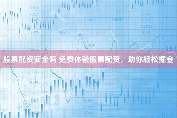 股票配资安全吗 免费体验股票配资，助你轻松掘金