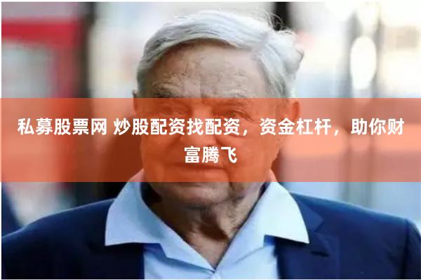 私募股票网 炒股配资找配资，资金杠杆，助你财富腾飞