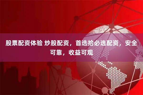 股票配资体验 炒股配资，首选拾必选配资，安全可靠，收益可观