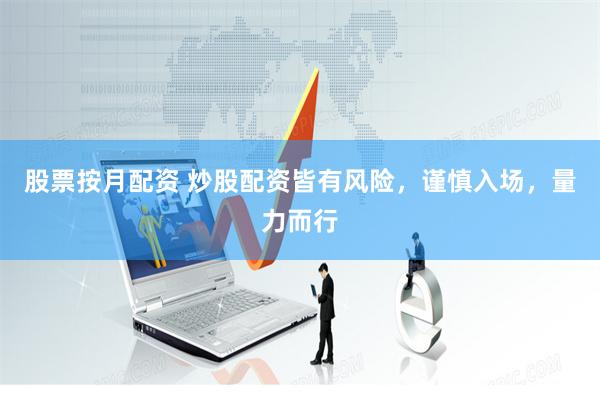 股票按月配资 炒股配资皆有风险，谨慎入场，量力而行