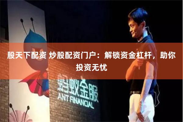 股天下配资 炒股配资门户：解锁资金杠杆，助你投资无忧