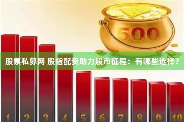 股票私募网 股指配资助力股市征程：有哪些选择？