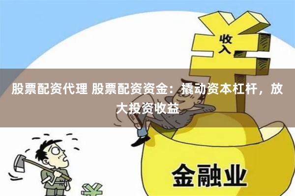 股票配资代理 股票配资资金：撬动资本杠杆，放大投资收益