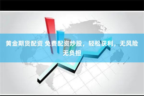 黄金期货配资 免费配资炒股，轻松获利，无风险无负担