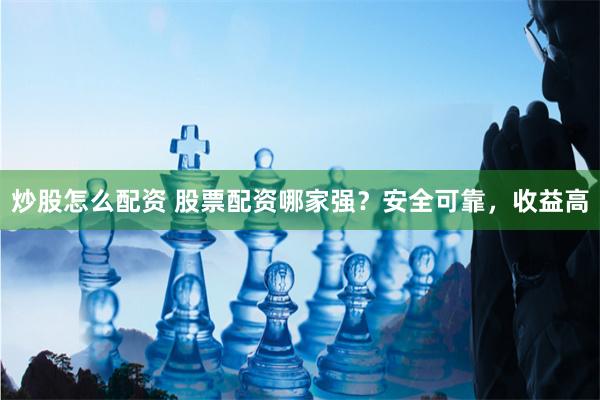 炒股怎么配资 股票配资哪家强？安全可靠，收益高