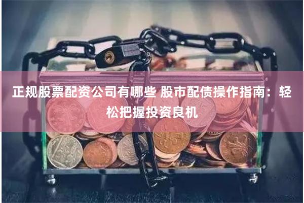 正规股票配资公司有哪些 股市配债操作指南：轻松把握投资良机