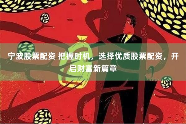 宁波股票配资 把握时机，选择优质股票配资，开启财富新篇章