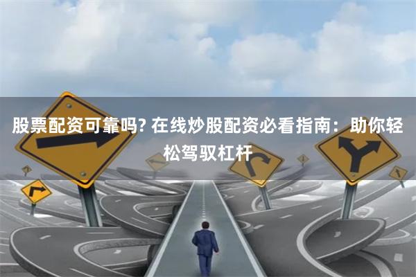 股票配资可靠吗? 在线炒股配资必看指南：助你轻松驾驭杠杆