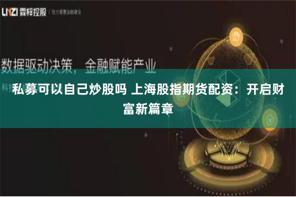 私募可以自己炒股吗 上海股指期货配资：开启财富新篇章