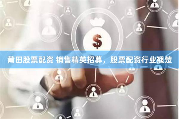莆田股票配资 销售精英招募，股票配资行业翘楚