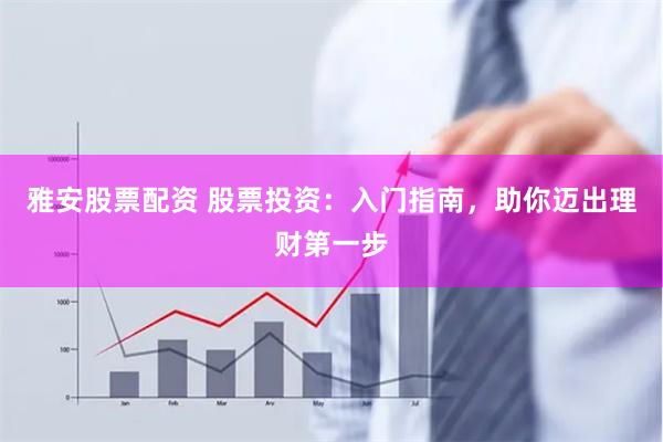 雅安股票配资 股票投资：入门指南，助你迈出理财第一步