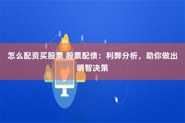 怎么配资买股票 股票配债：利弊分析，助你做出明智决策