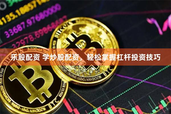 乐股配资 学炒股配资，轻松掌握杠杆投资技巧
