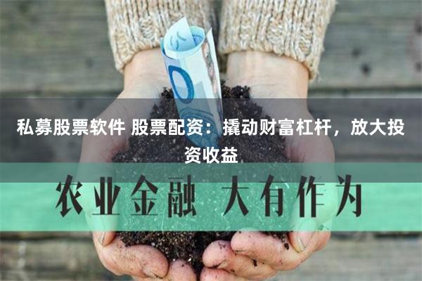私募股票软件 股票配资：撬动财富杠杆，放大投资收益