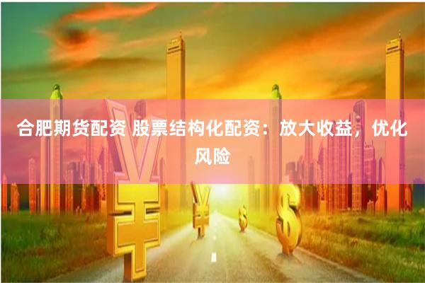 合肥期货配资 股票结构化配资：放大收益，优化风险