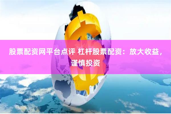 股票配资网平台点评 杠杆股票配资：放大收益，谨慎投资